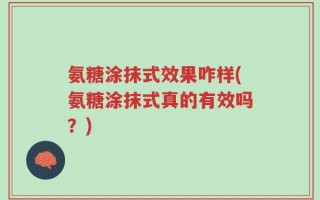 氨糖涂抹式效果咋样(氨糖涂抹式真的有效吗？)