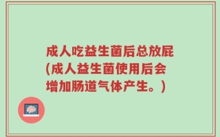 成人吃益生菌后总放屁(成人益生菌使用后会增加肠道气体产生。)