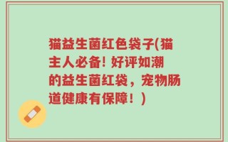 猫益生菌红色袋子(猫主人必备! 好评如潮的益生菌红袋，宠物肠道健康有保障！)