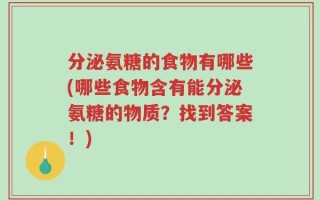 分泌氨糖的食物有哪些(哪些食物含有能分泌氨糖的物质？找到答案！)