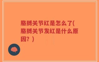 胳膊关节红是怎么了(胳膊关节发红是什么原因？)