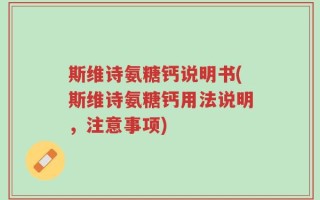 斯维诗氨糖钙说明书(斯维诗氨糖钙用法说明，注意事项)