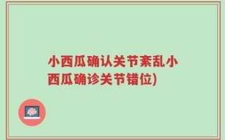 小西瓜确认关节紊乱小西瓜确诊关节错位)