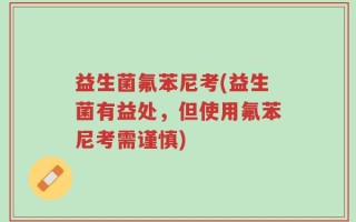 益生菌氟苯尼考(益生菌有益处，但使用氟苯尼考需谨慎)