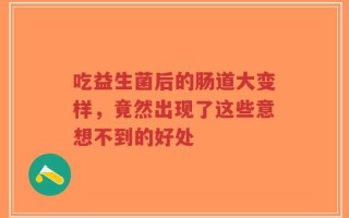 吃益生菌后的肠道大变样，竟然出现了这些意想不到的好处