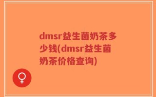 dmsr益生菌奶茶多少钱(dmsr益生菌奶茶价格查询)