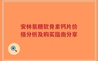 安林氨糖软骨素钙片价格分析及购买指南分享