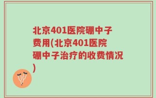 北京401医院硼中子费用(北京401医院硼中子治疗的收费情况)