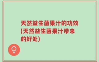 天然益生菌果汁的功效(天然益生菌果汁带来的好处)