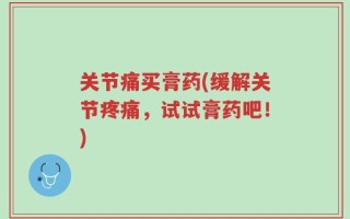 关节痛买膏药(缓解关节疼痛，试试膏药吧！)