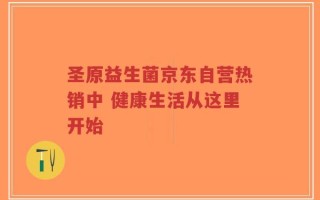 圣原益生菌京东自营热销中 健康生活从这里开始