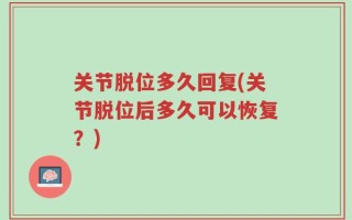 关节脱位多久回复(关节脱位后多久可以恢复？)