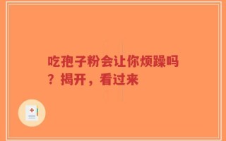吃孢子粉会让你烦躁吗？揭开，看过来