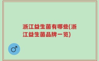 浙江益生菌有哪些(浙江益生菌品牌一览)