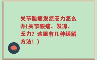 关节酸痛发凉乏力怎么办(关节酸痛、发凉、乏力？这里有几种缓解方法！)