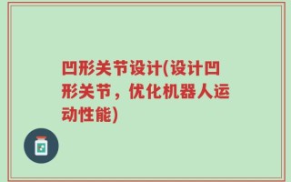 凹形关节设计(设计凹形关节，优化机器人运动性能)