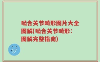 啮合关节畸形图片大全图解(啮合关节畸形：图解完整指南)