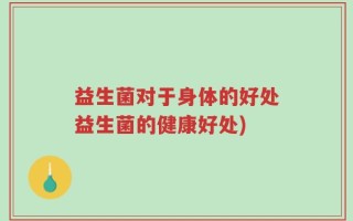 益生菌对于身体的好处益生菌的健康好处)