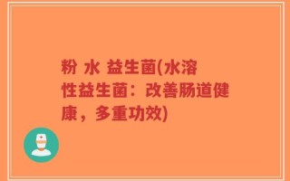 粉 水 益生菌(水溶性益生菌：改善肠道健康，多重功效)