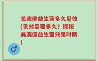 美澳健益生菌多久见效(见效需要多久？探秘美澳健益生菌效果时限)