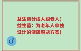 益生菌分成人跟老人(益生菌：为老年人单独设计的健康解决方案)