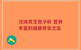 泾绿灵芝孢子粉 营养丰富的健康养生之选