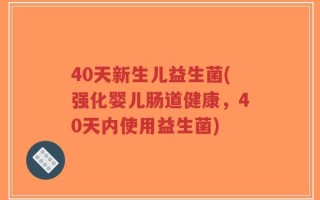 40天新生儿益生菌(强化婴儿肠道健康，40天内使用益生菌)