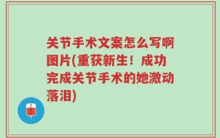 关节手术文案怎么写啊图片(重获新生！成功完成关节手术的她激动落泪)