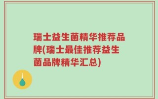 瑞士益生菌精华推荐品牌(瑞士最佳推荐益生菌品牌精华汇总)