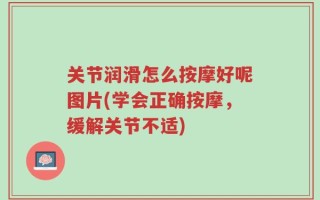 关节润滑怎么按摩好呢图片(学会正确按摩，缓解关节不适)