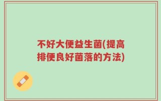 不好大便益生菌(提高排便良好菌落的方法)