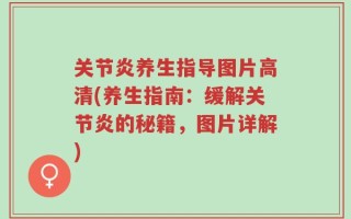 关节炎养生指导图片高清(养生指南：缓解关节炎的秘籍，图片详解)