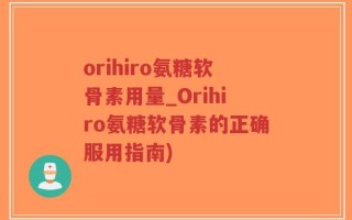 orihiro氨糖软骨素用量_Orihiro氨糖软骨素的正确服用指南)
