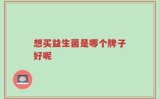 想买益生菌是哪个牌子好呢