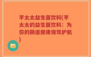 芊太太益生菌饮料(芊太太的益生菌饮料：为你的肠道健康保驾护航)