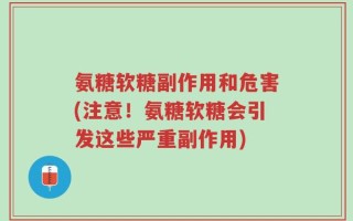 氨糖软糖副作用和危害(注意！氨糖软糖会引发这些严重副作用)