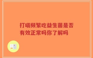 打嗝频繁吃益生菌是否有效正常吗你了解吗