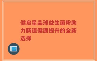 健启星晶球益生菌粉助力肠道健康提升的全新选择