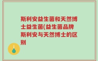 斯利安益生菌和天然博士益生菌(益生菌品牌斯利安与天然博士的区别