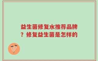 益生菌修复水推荐品牌？修复益生菌是怎样的
