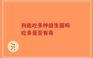 狗能吃多种益生菌吗 吃多是否有毒