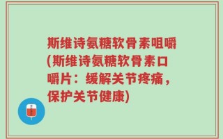 斯维诗氨糖软骨素咀嚼(斯维诗氨糖软骨素口嚼片：缓解关节疼痛，保护关节健康)