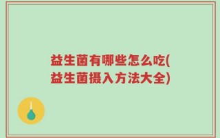 益生菌有哪些怎么吃(益生菌摄入方法大全)