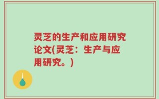灵芝的生产和应用研究论文(灵芝：生产与应用研究。)