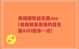 美国顺势益生菌azo(美国销量暴涨的益生菌AZO值得一试)
