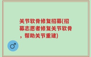 关节软骨修复招募(招募志愿者修复关节软骨，帮助关节重建)