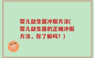 婴儿益生菌冲服方法(婴儿益生菌的正确冲服方法，你了解吗？)
