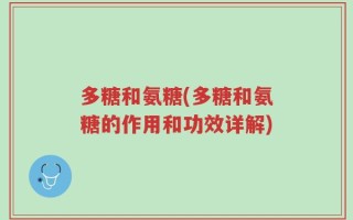 多糖和氨糖(多糖和氨糖的作用和功效详解)