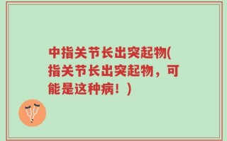 中指关节长出突起物(指关节长出突起物，可能是这种病！)