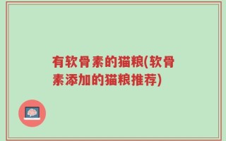 有软骨素的猫粮(软骨素添加的猫粮推荐)